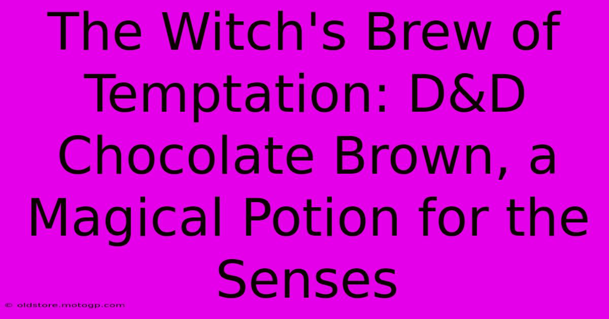 The Witch's Brew Of Temptation: D&D Chocolate Brown, A Magical Potion For The Senses