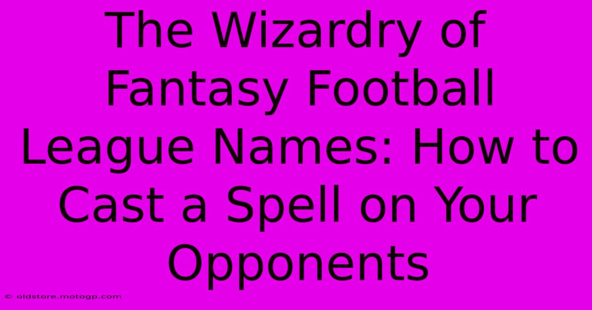 The Wizardry Of Fantasy Football League Names: How To Cast A Spell On Your Opponents