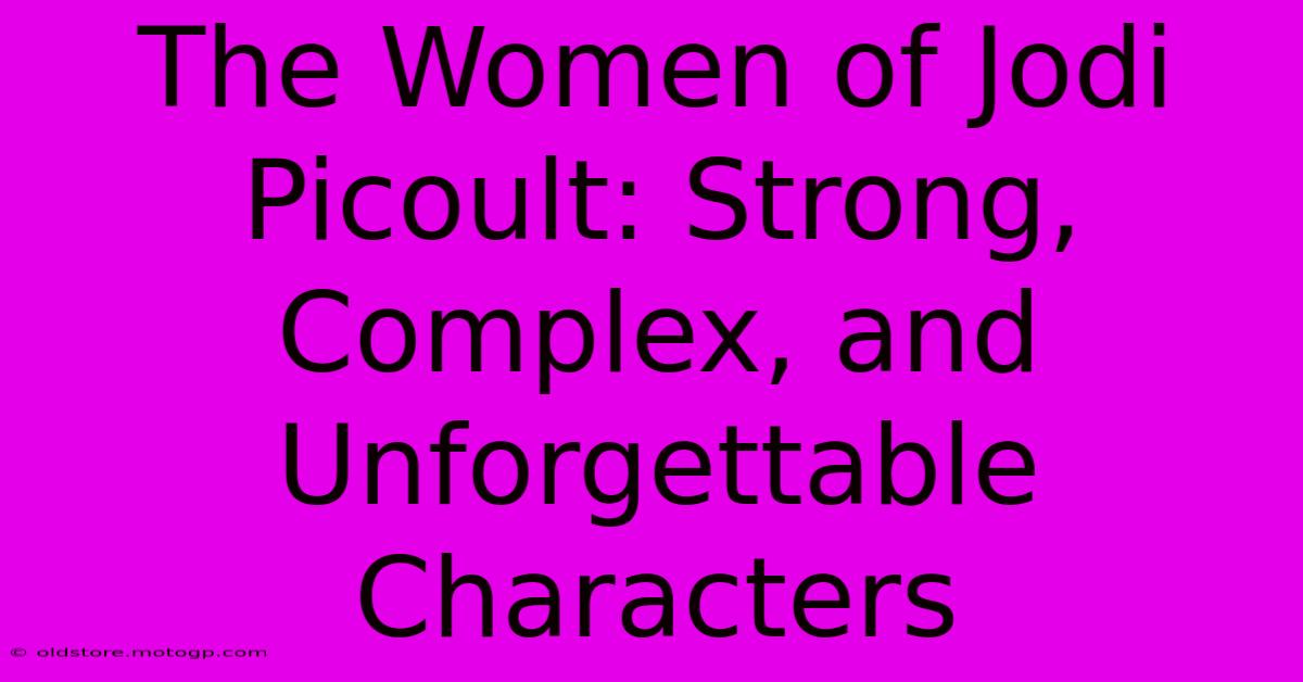 The Women Of Jodi Picoult: Strong, Complex, And Unforgettable Characters