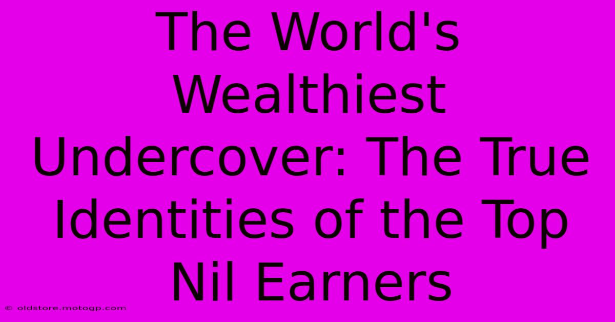 The World's Wealthiest Undercover: The True Identities Of The Top Nil Earners