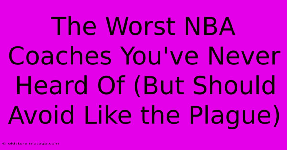 The Worst NBA Coaches You've Never Heard Of (But Should Avoid Like The Plague)