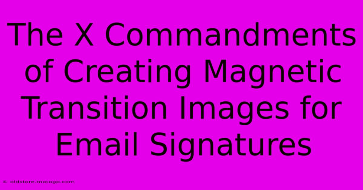 The X Commandments Of Creating Magnetic Transition Images For Email Signatures