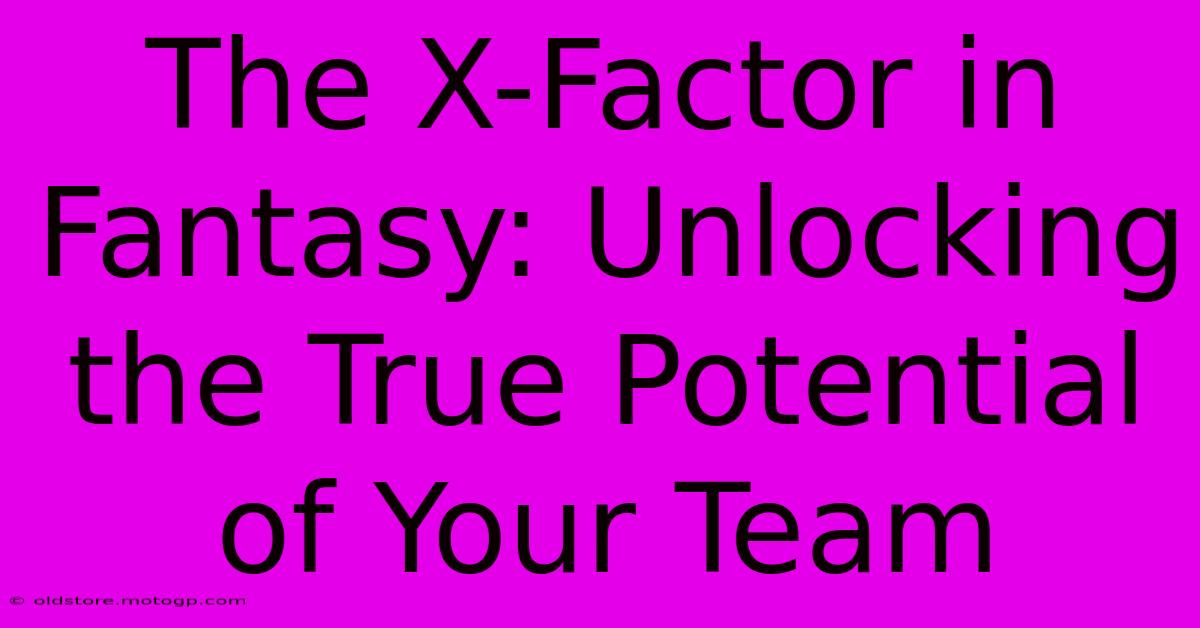 The X-Factor In Fantasy: Unlocking The True Potential Of Your Team