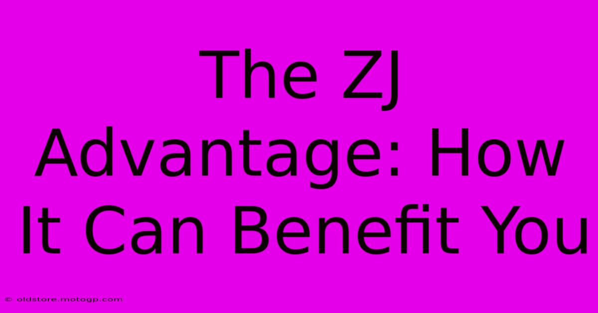 The ZJ Advantage: How It Can Benefit You