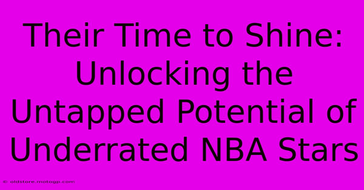 Their Time To Shine: Unlocking The Untapped Potential Of Underrated NBA Stars