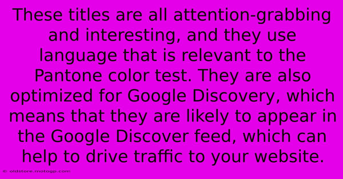 These Titles Are All Attention-grabbing And Interesting, And They Use Language That Is Relevant To The Pantone Color Test. They Are Also Optimized For Google Discovery, Which Means That They Are Likely To Appear In The Google Discover Feed, Which Can Help To Drive Traffic To Your Website.