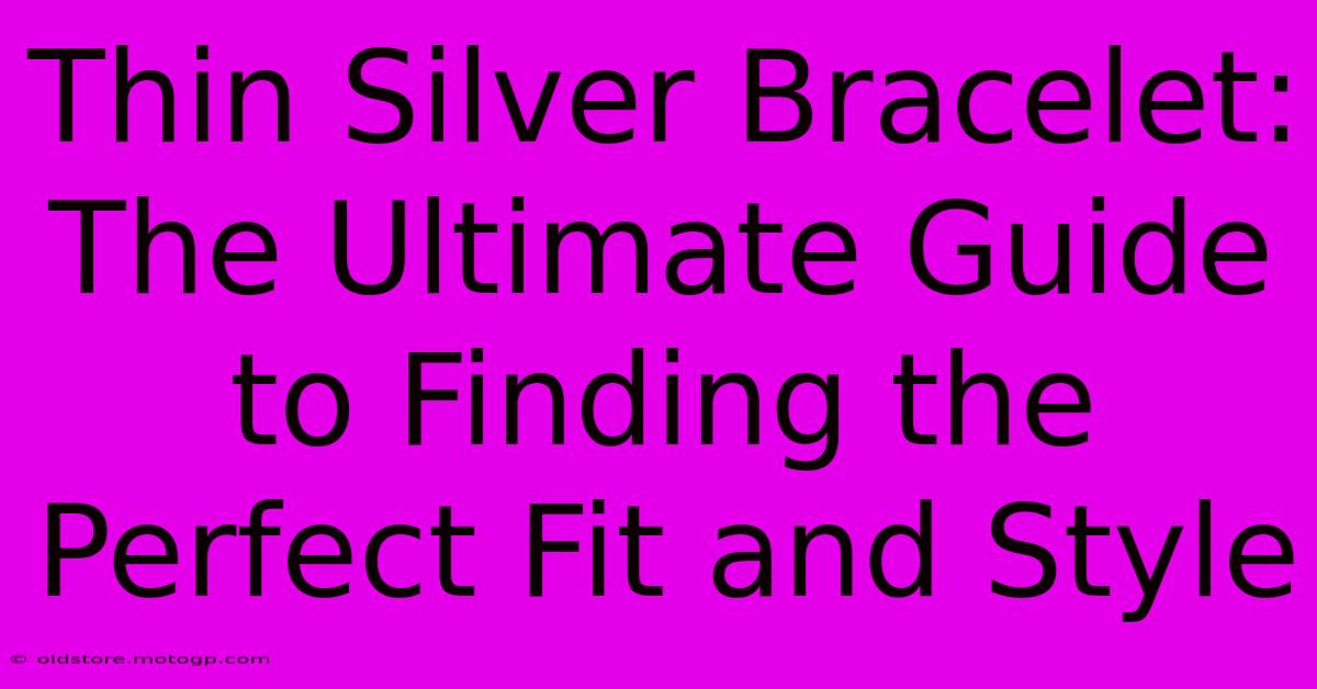 Thin Silver Bracelet: The Ultimate Guide To Finding The Perfect Fit And Style