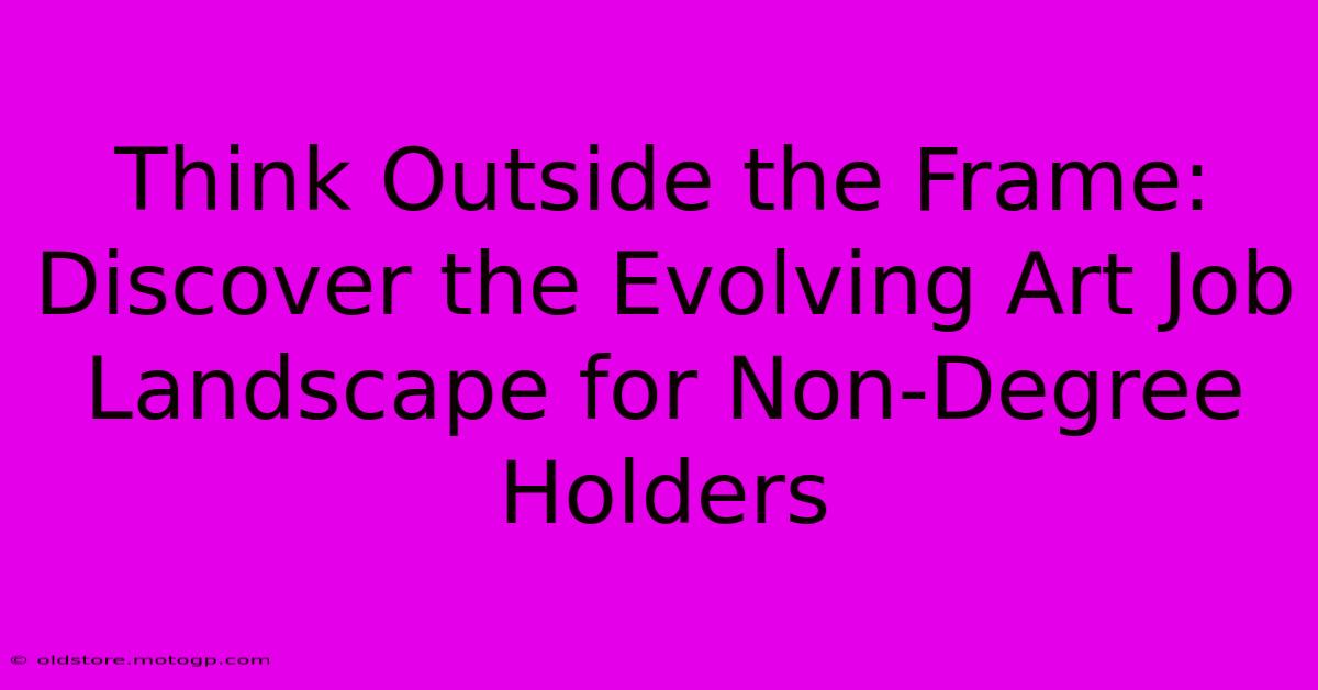 Think Outside The Frame: Discover The Evolving Art Job Landscape For Non-Degree Holders