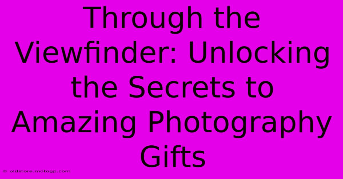 Through The Viewfinder: Unlocking The Secrets To Amazing Photography Gifts