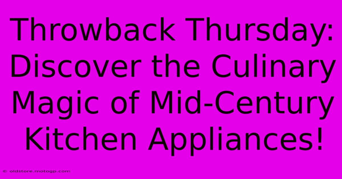 Throwback Thursday: Discover The Culinary Magic Of Mid-Century Kitchen Appliances!