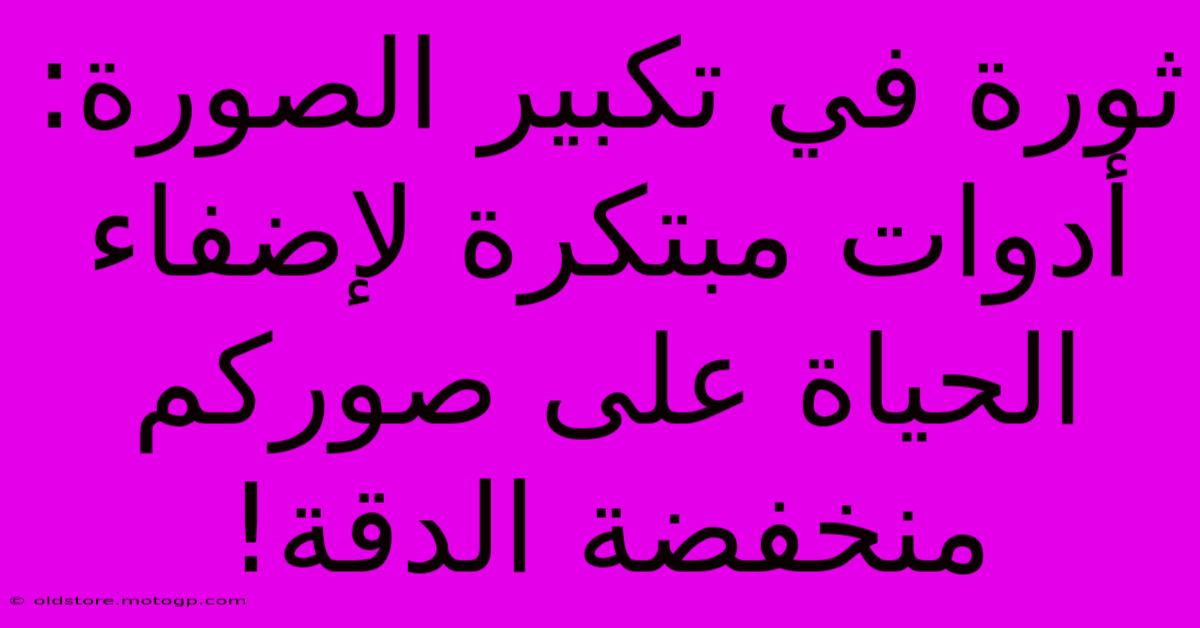 ثورة في تكبير الصورة: أدوات مبتكرة لإضفاء الحياة على صوركم منخفضة الدقة!