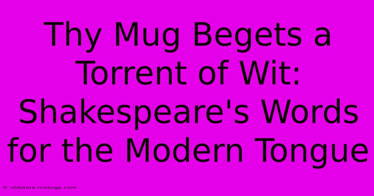 Thy Mug Begets A Torrent Of Wit: Shakespeare's Words For The Modern Tongue