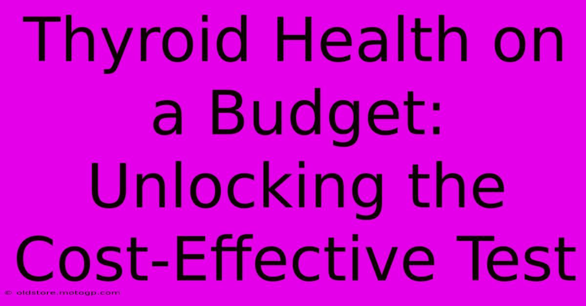 Thyroid Health On A Budget: Unlocking The Cost-Effective Test