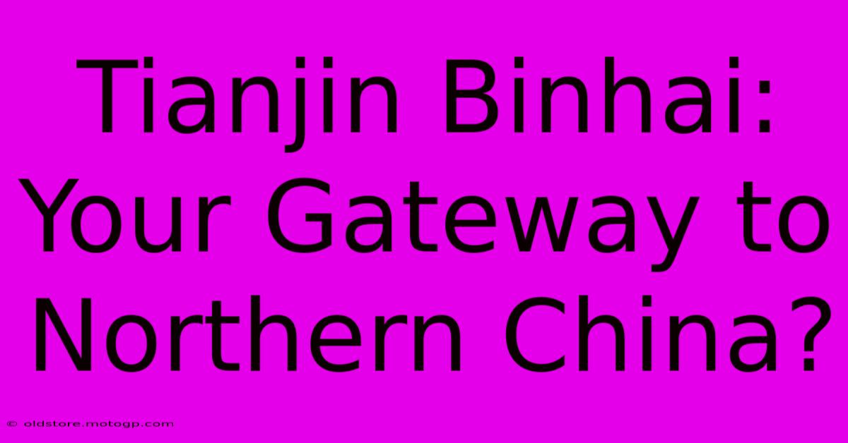 Tianjin Binhai: Your Gateway To Northern China?