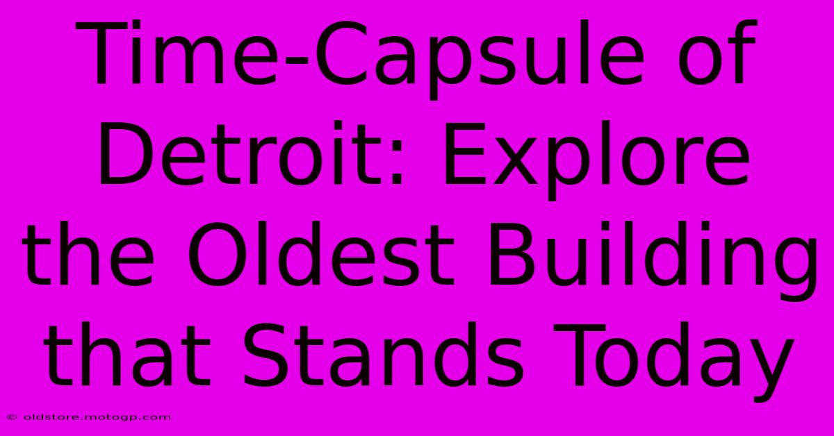 Time-Capsule Of Detroit: Explore The Oldest Building That Stands Today