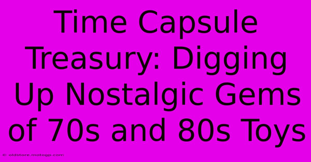 Time Capsule Treasury: Digging Up Nostalgic Gems Of 70s And 80s Toys