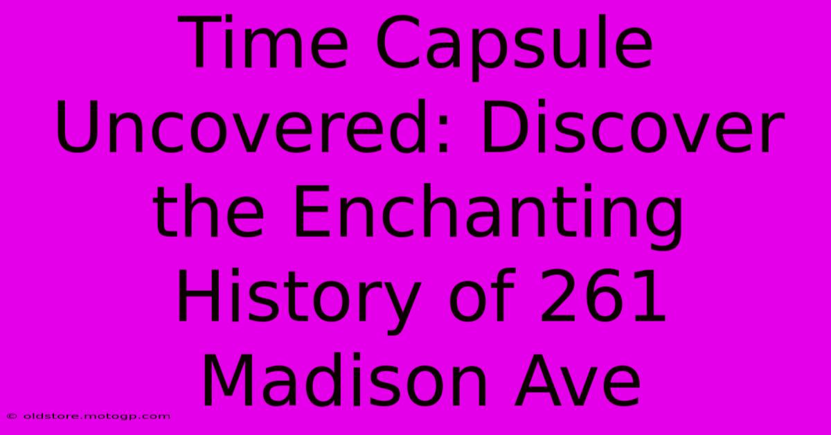 Time Capsule Uncovered: Discover The Enchanting History Of 261 Madison Ave