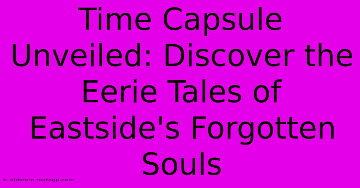 Time Capsule Unveiled: Discover The Eerie Tales Of Eastside's Forgotten Souls