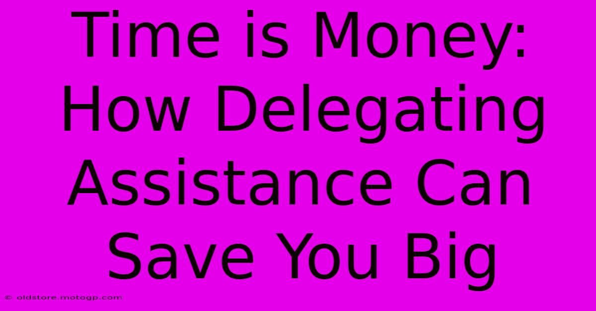 Time Is Money: How Delegating Assistance Can Save You Big