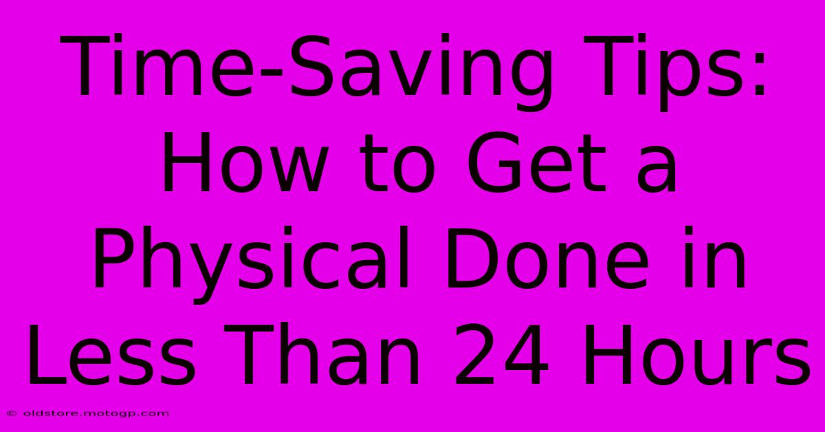 Time-Saving Tips: How To Get A Physical Done In Less Than 24 Hours