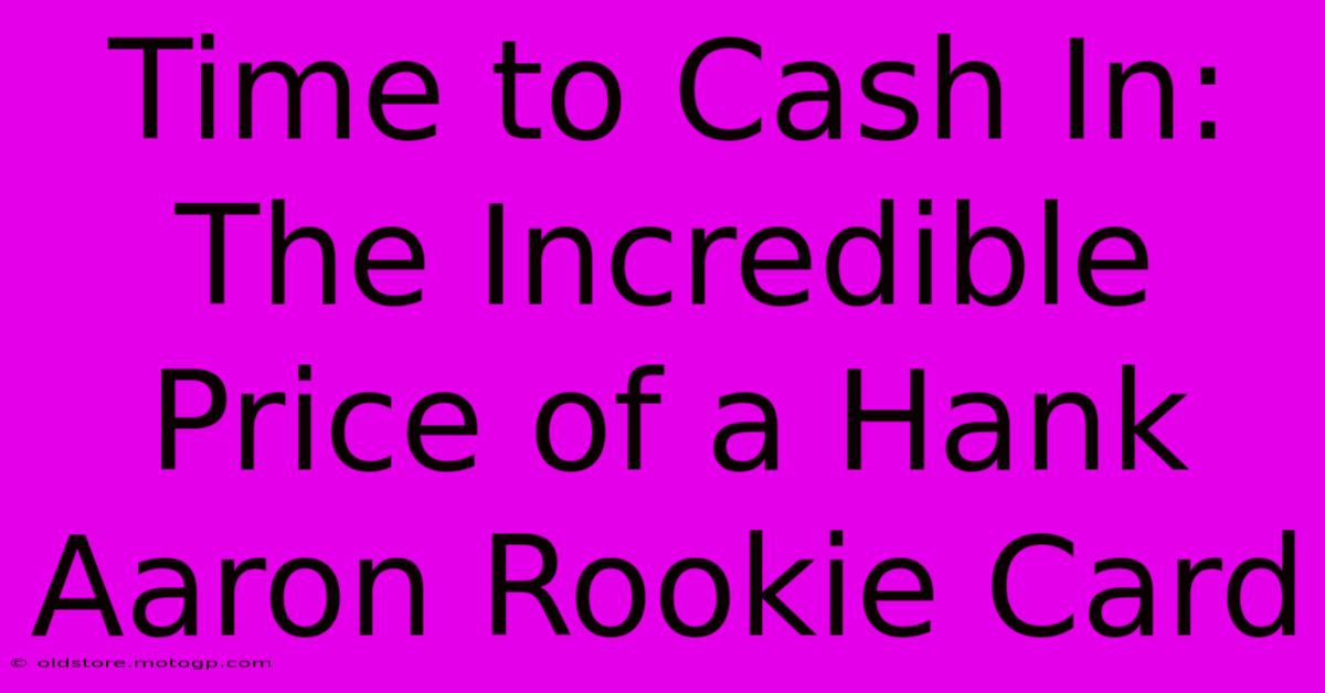 Time To Cash In: The Incredible Price Of A Hank Aaron Rookie Card