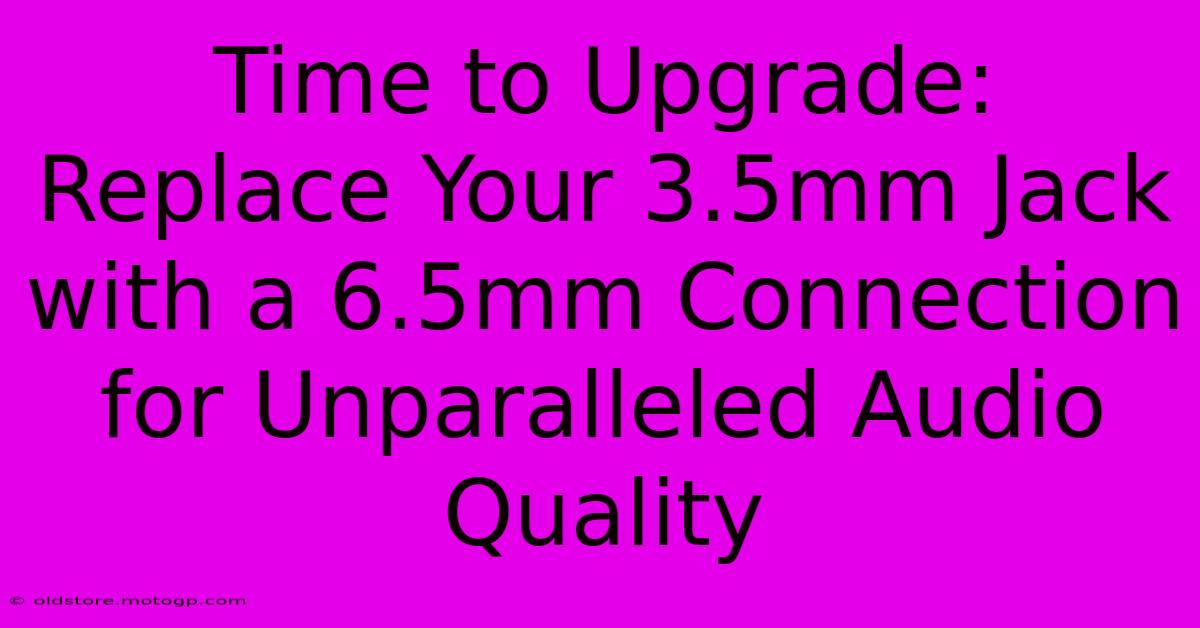 Time To Upgrade: Replace Your 3.5mm Jack With A 6.5mm Connection For Unparalleled Audio Quality