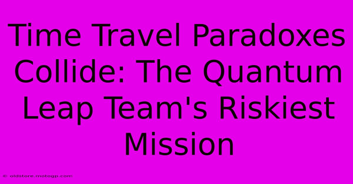 Time Travel Paradoxes Collide: The Quantum Leap Team's Riskiest Mission