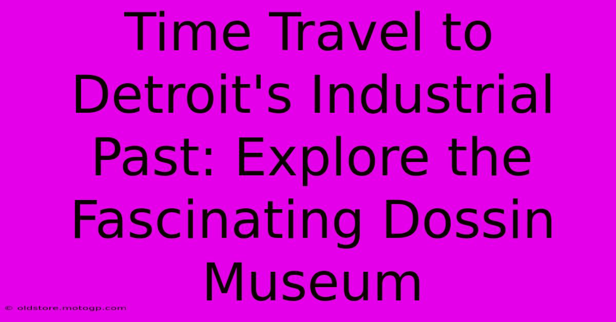 Time Travel To Detroit's Industrial Past: Explore The Fascinating Dossin Museum