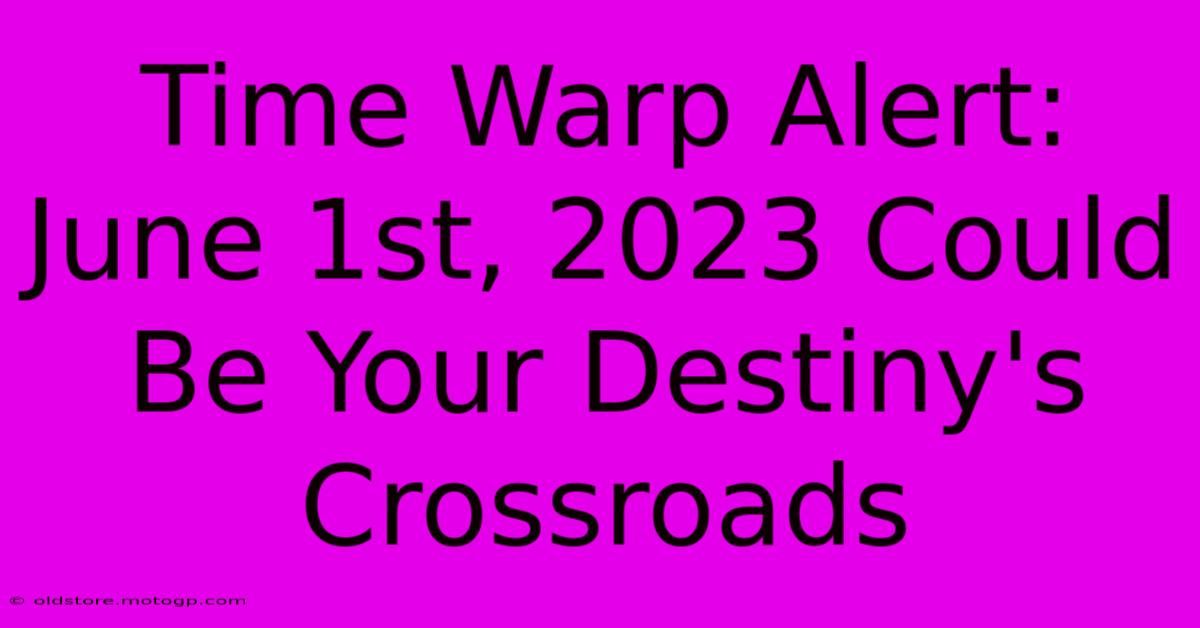 Time Warp Alert: June 1st, 2023 Could Be Your Destiny's Crossroads