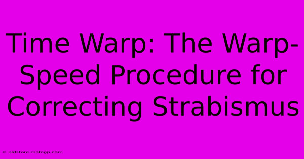 Time Warp: The Warp-Speed Procedure For Correcting Strabismus