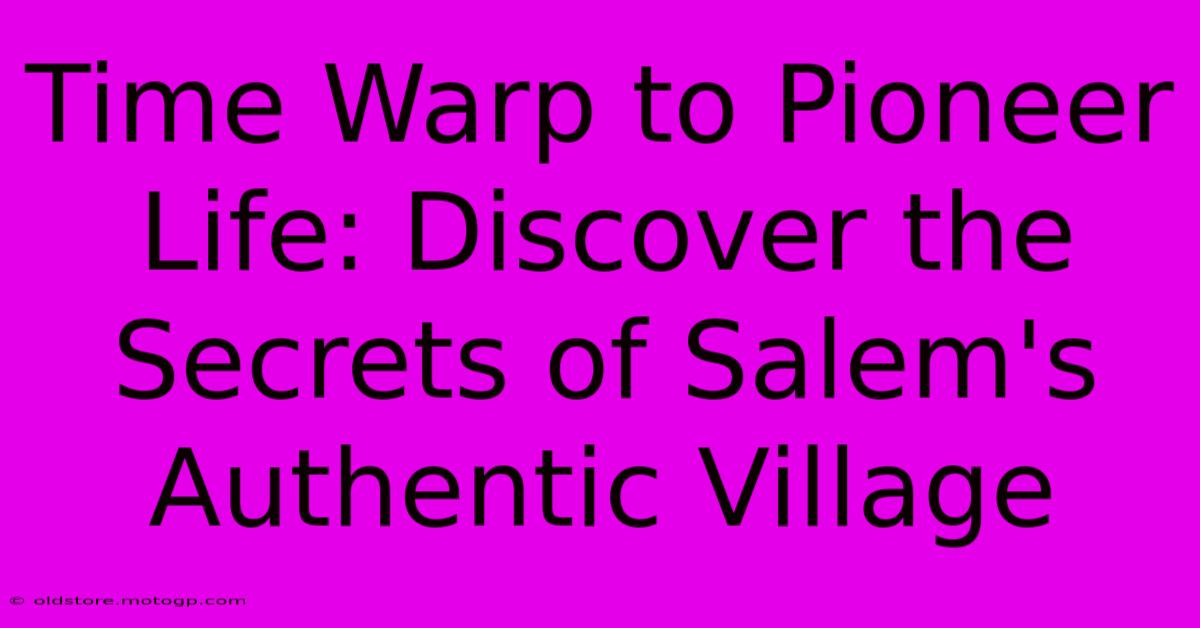 Time Warp To Pioneer Life: Discover The Secrets Of Salem's Authentic Village