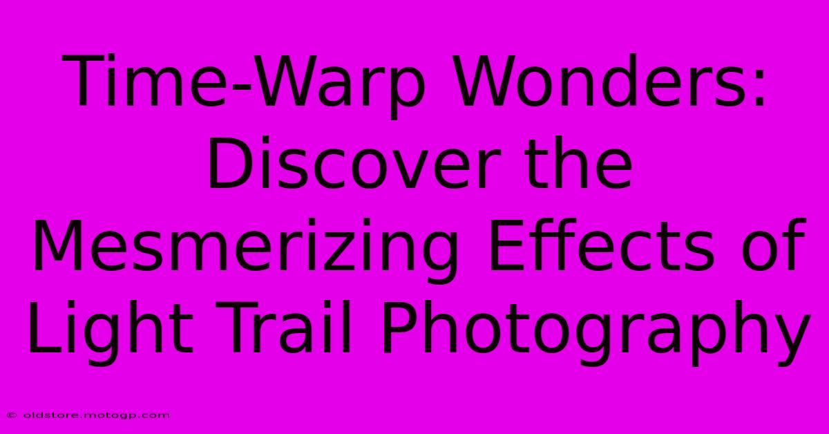 Time-Warp Wonders: Discover The Mesmerizing Effects Of Light Trail Photography