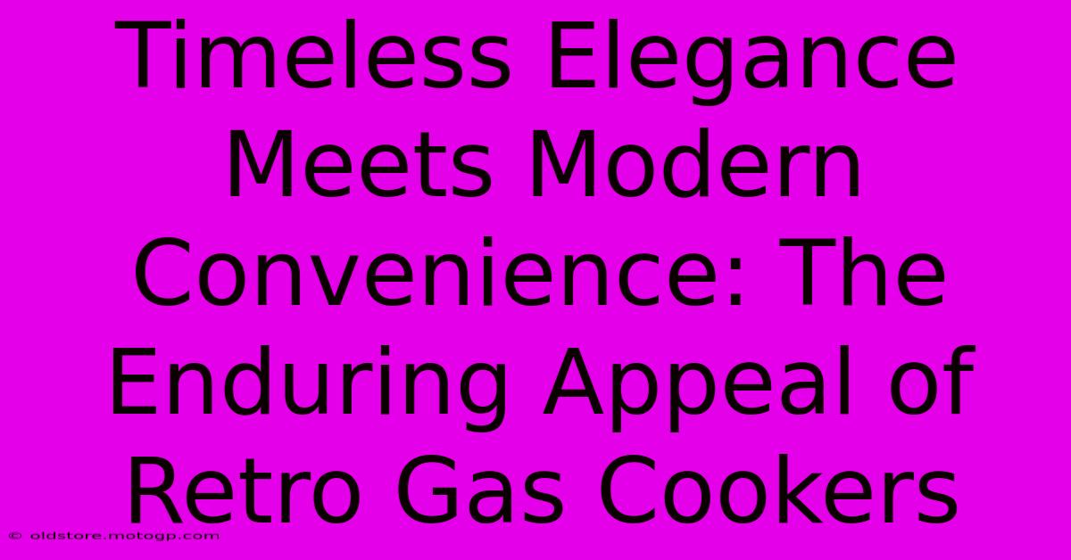 Timeless Elegance Meets Modern Convenience: The Enduring Appeal Of Retro Gas Cookers