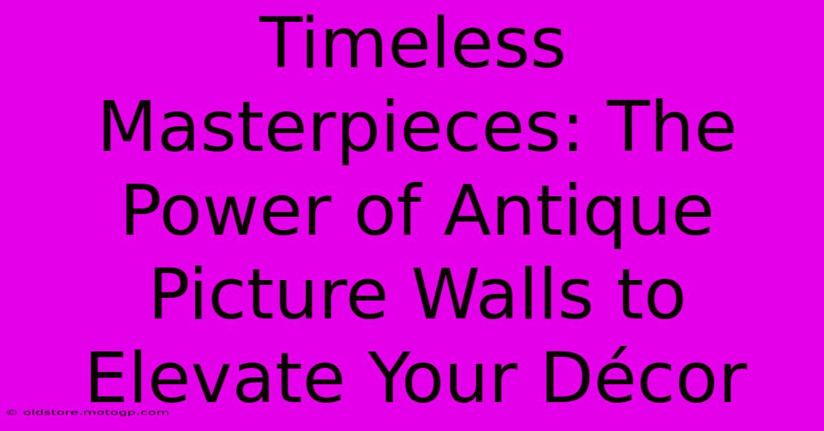 Timeless Masterpieces: The Power Of Antique Picture Walls To Elevate Your Décor