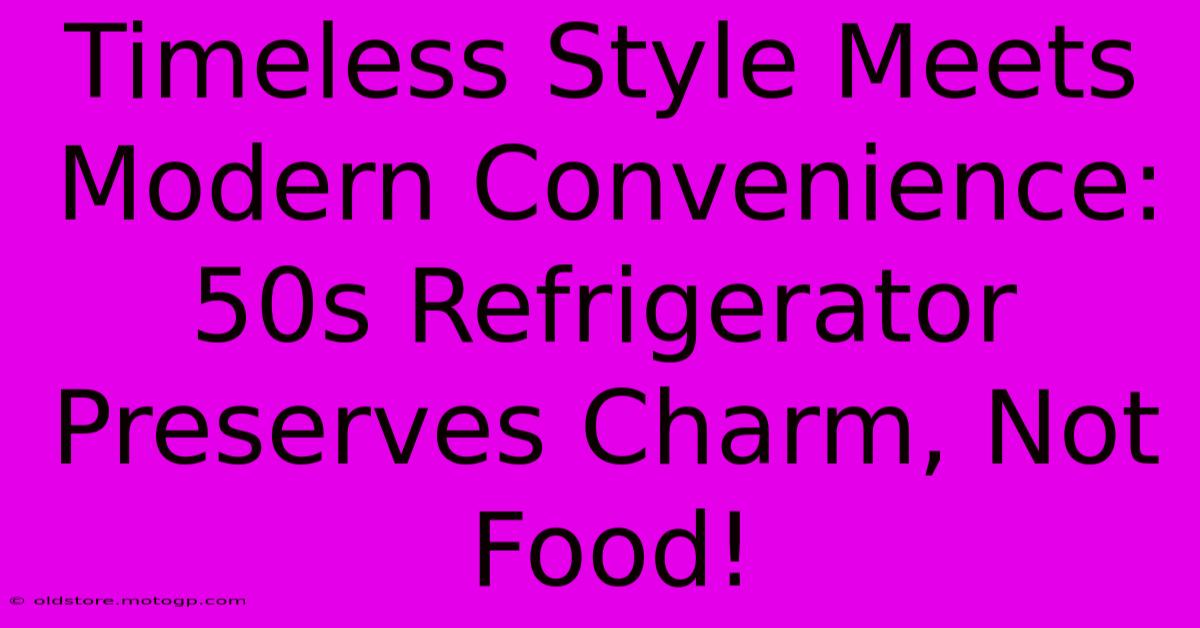 Timeless Style Meets Modern Convenience: 50s Refrigerator Preserves Charm, Not Food!