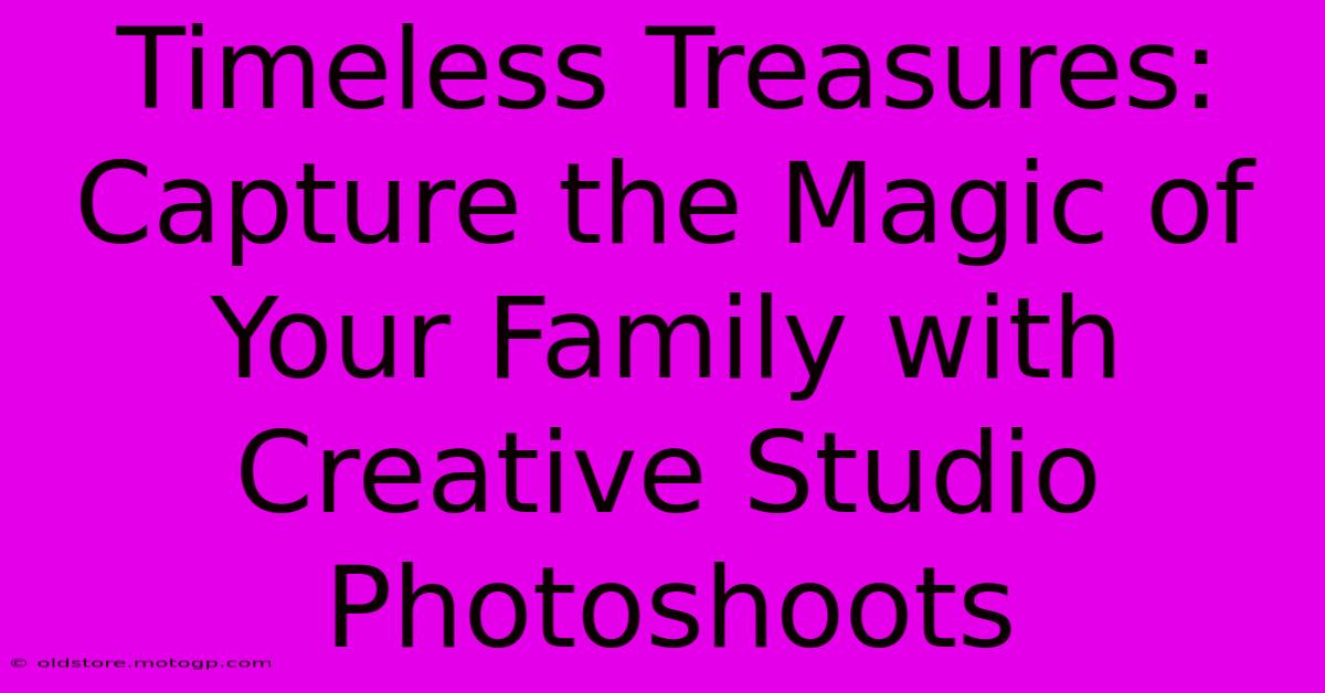 Timeless Treasures: Capture The Magic Of Your Family With Creative Studio Photoshoots