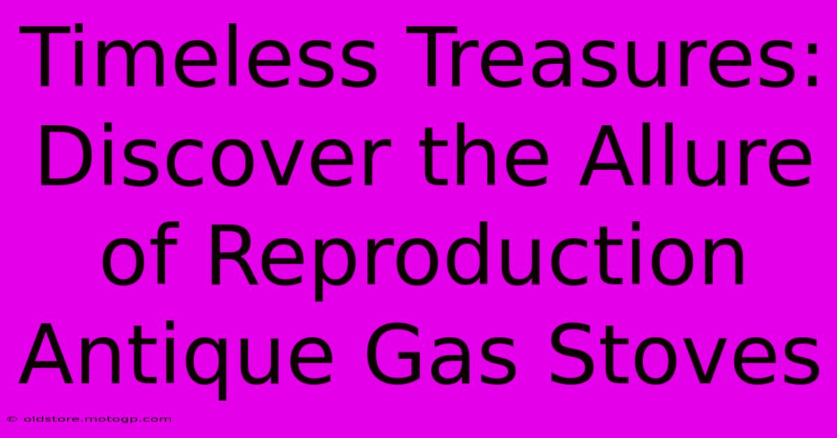 Timeless Treasures: Discover The Allure Of Reproduction Antique Gas Stoves