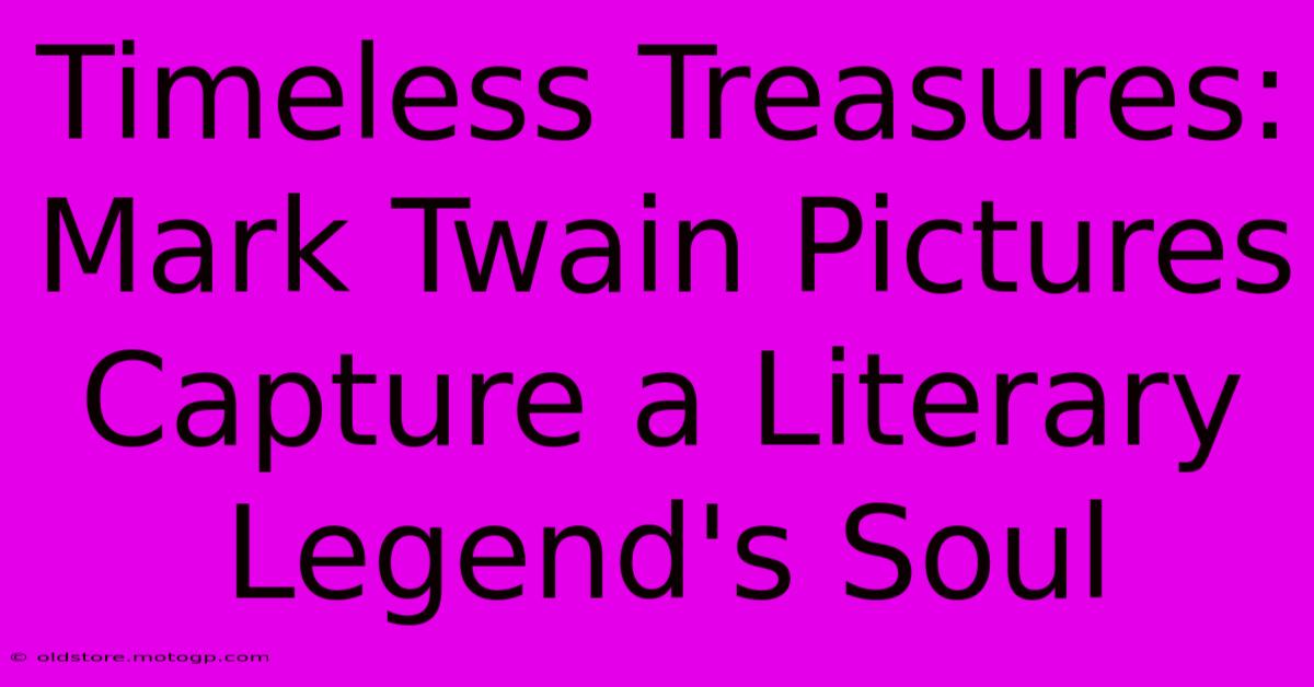 Timeless Treasures: Mark Twain Pictures Capture A Literary Legend's Soul