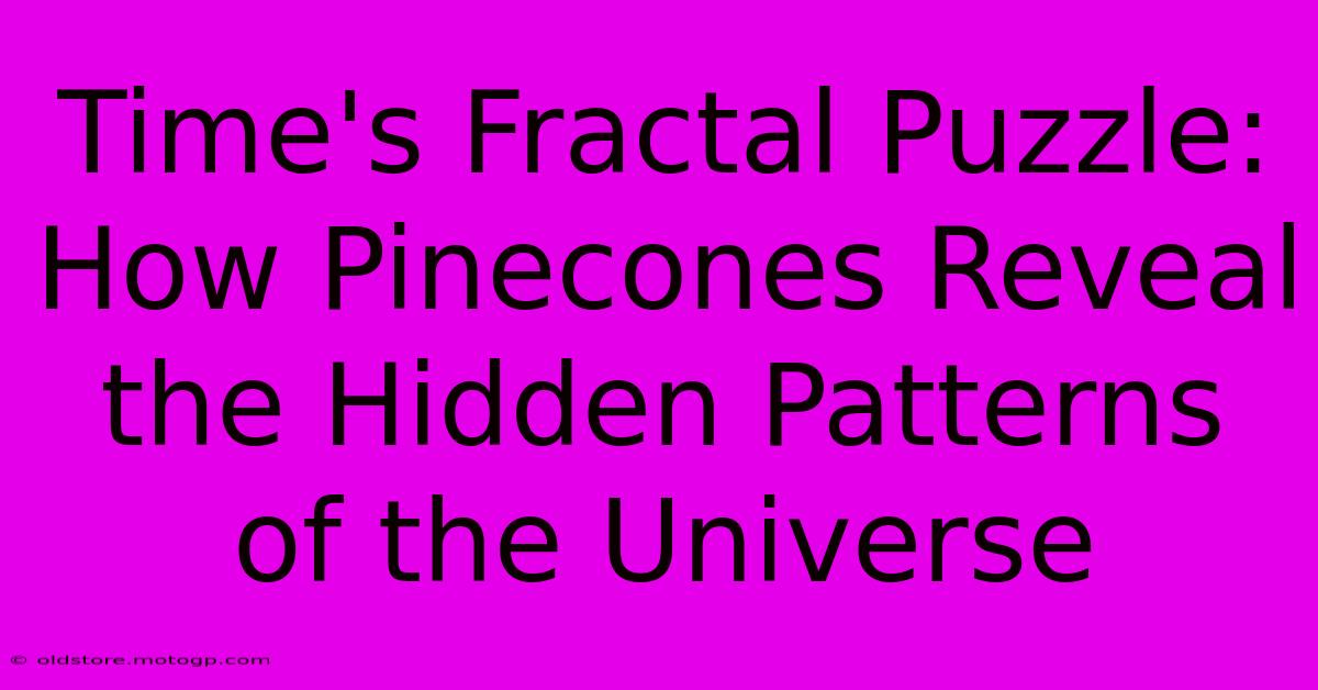 Time's Fractal Puzzle: How Pinecones Reveal The Hidden Patterns Of The Universe