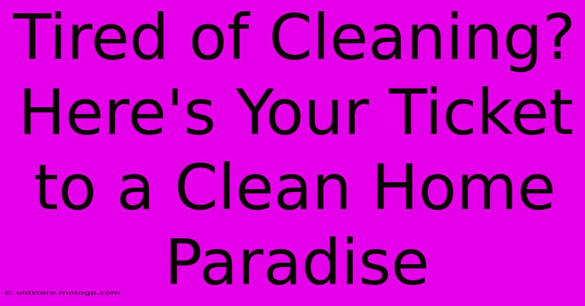 Tired Of Cleaning? Here's Your Ticket To A Clean Home Paradise