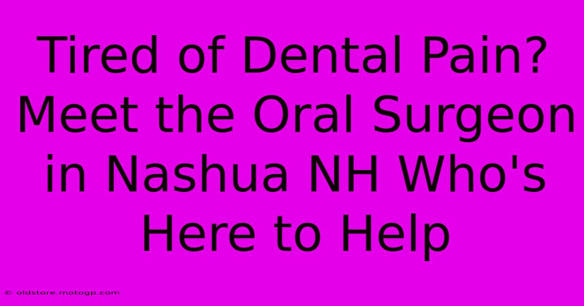 Tired Of Dental Pain? Meet The Oral Surgeon In Nashua NH Who's Here To Help