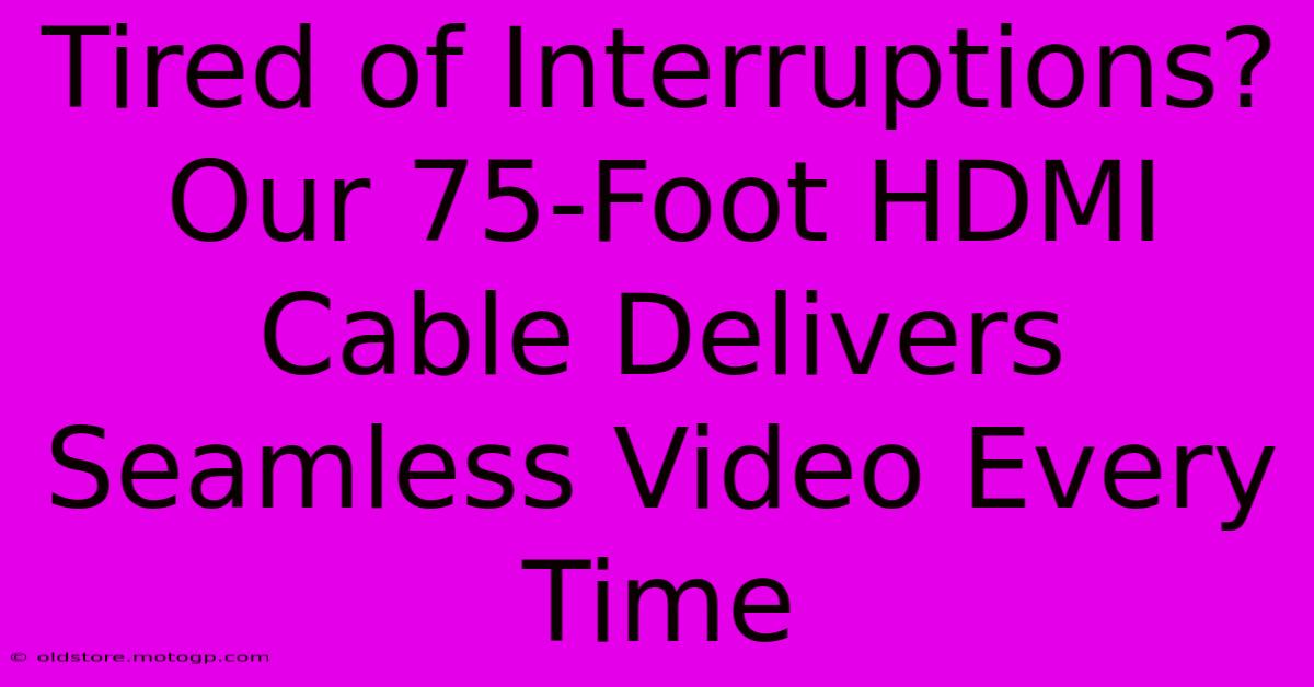 Tired Of Interruptions? Our 75-Foot HDMI Cable Delivers Seamless Video Every Time