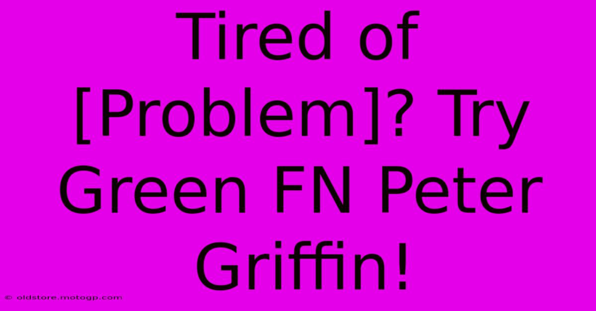 Tired Of [Problem]? Try Green FN Peter Griffin!