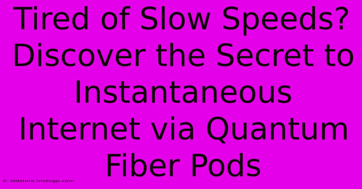 Tired Of Slow Speeds? Discover The Secret To Instantaneous Internet Via Quantum Fiber Pods