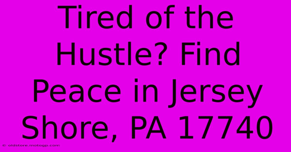 Tired Of The Hustle? Find Peace In Jersey Shore, PA 17740