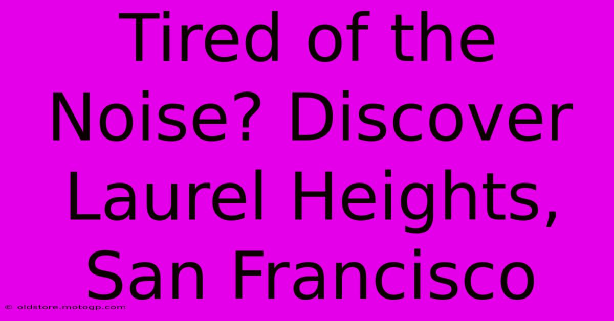 Tired Of The Noise? Discover Laurel Heights, San Francisco