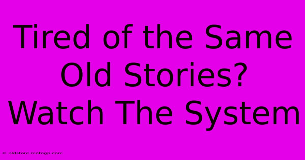 Tired Of The Same Old Stories? Watch The System