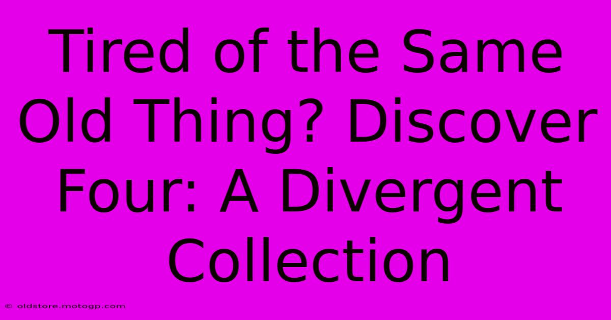 Tired Of The Same Old Thing? Discover Four: A Divergent Collection