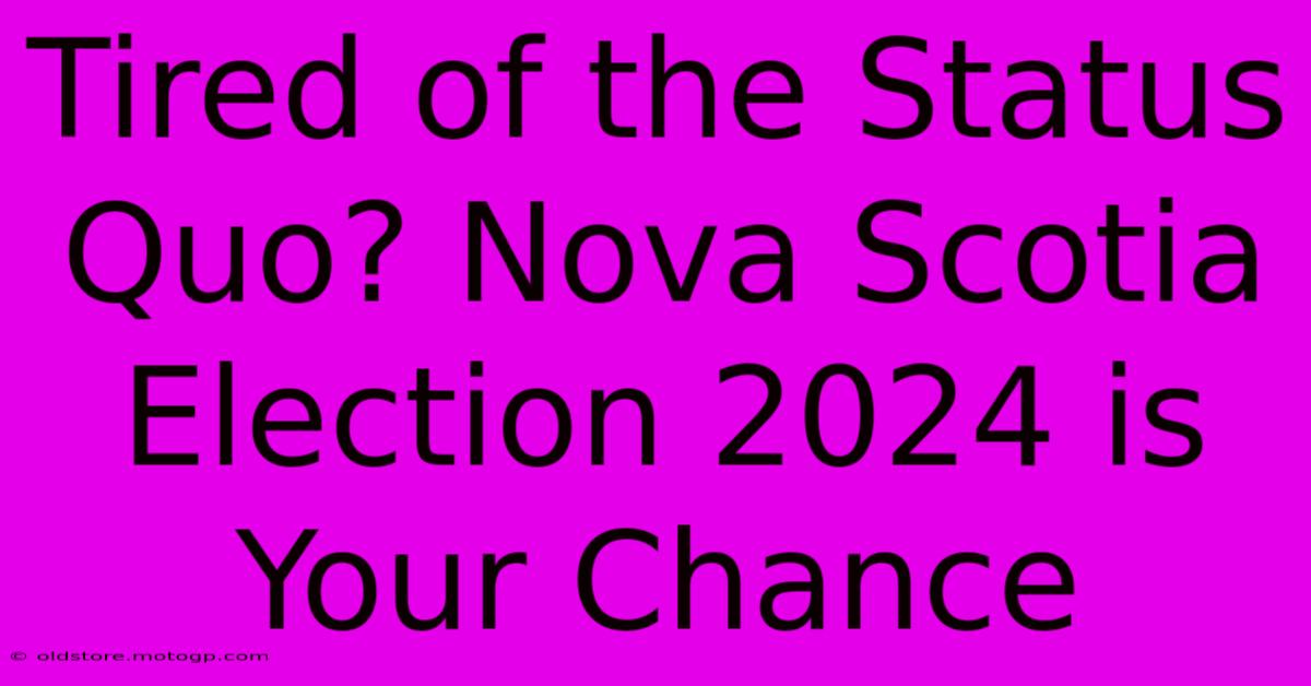 Tired Of The Status Quo? Nova Scotia Election 2024 Is Your Chance