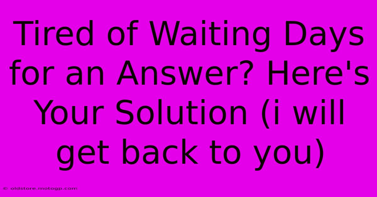 Tired Of Waiting Days For An Answer? Here's Your Solution (i Will Get Back To You)